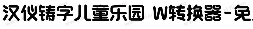 汉仪铸字儿童乐园 W转换器字体转换